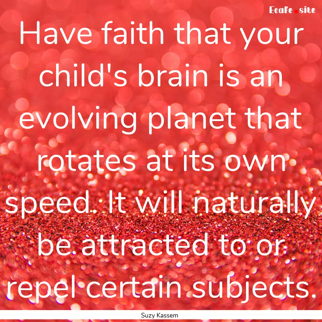 Have faith that your child's brain is an.... : Quote by Suzy Kassem