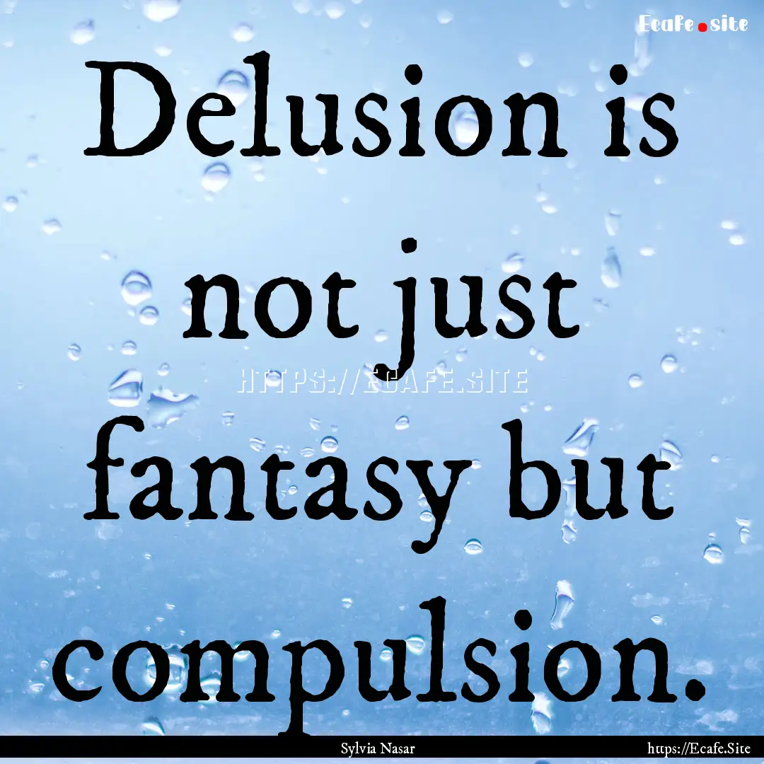 Delusion is not just fantasy but compulsion..... : Quote by Sylvia Nasar