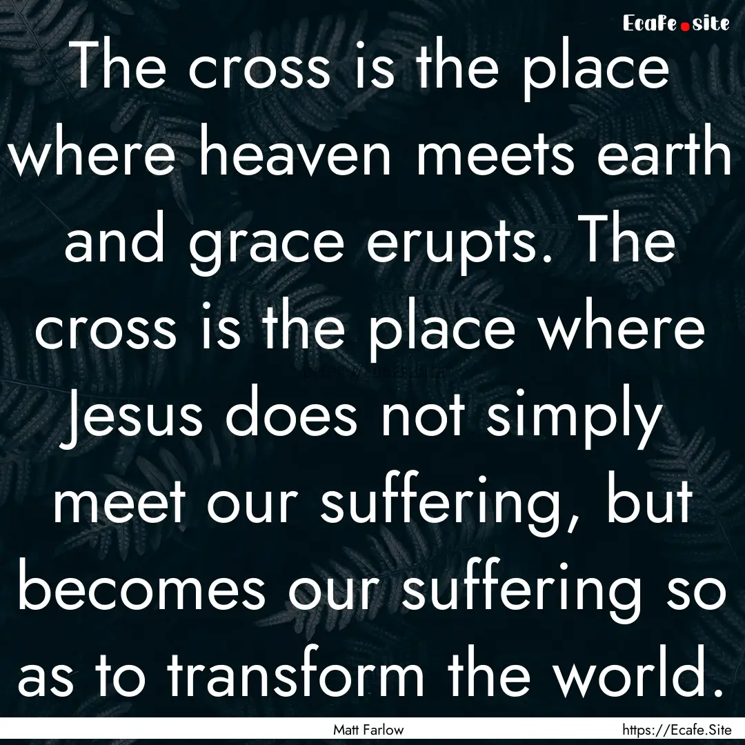 The cross is the place where heaven meets.... : Quote by Matt Farlow