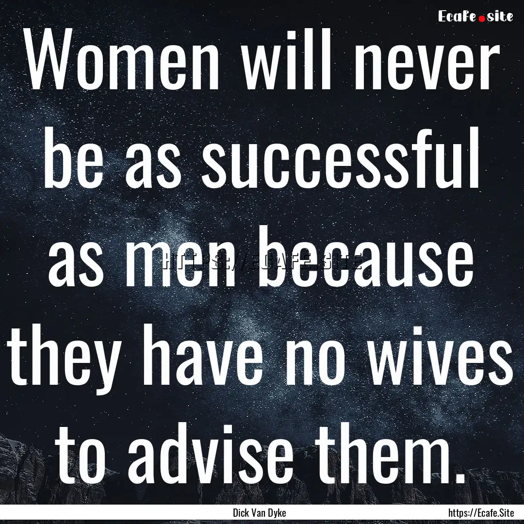 Women will never be as successful as men.... : Quote by Dick Van Dyke