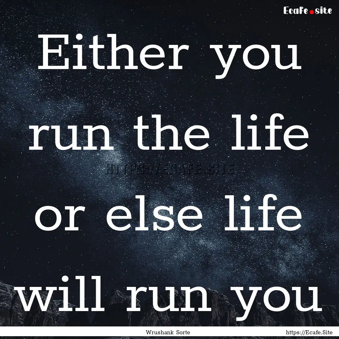 Either you run the life or else life will.... : Quote by Wrushank Sorte