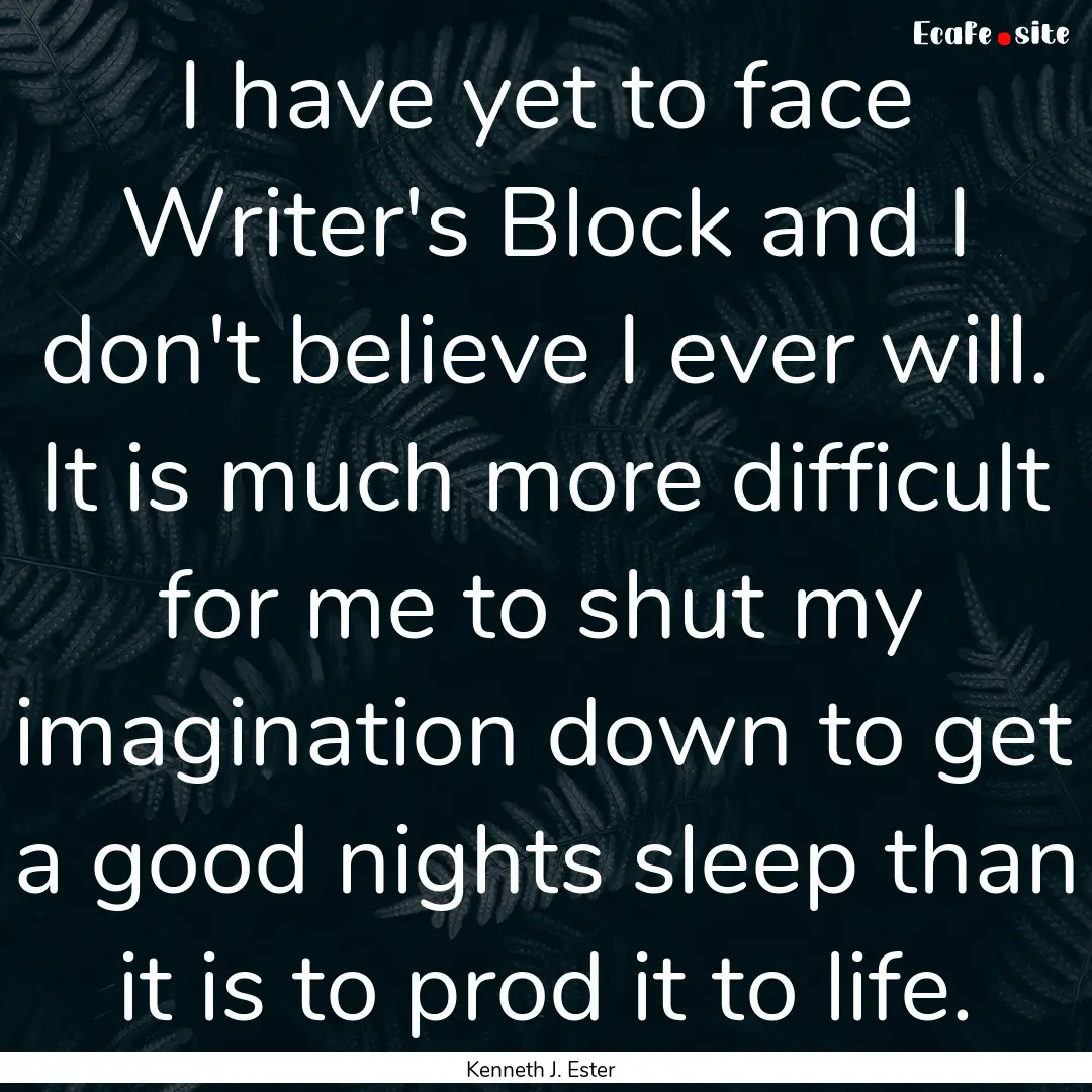 I have yet to face Writer's Block and I don't.... : Quote by Kenneth J. Ester