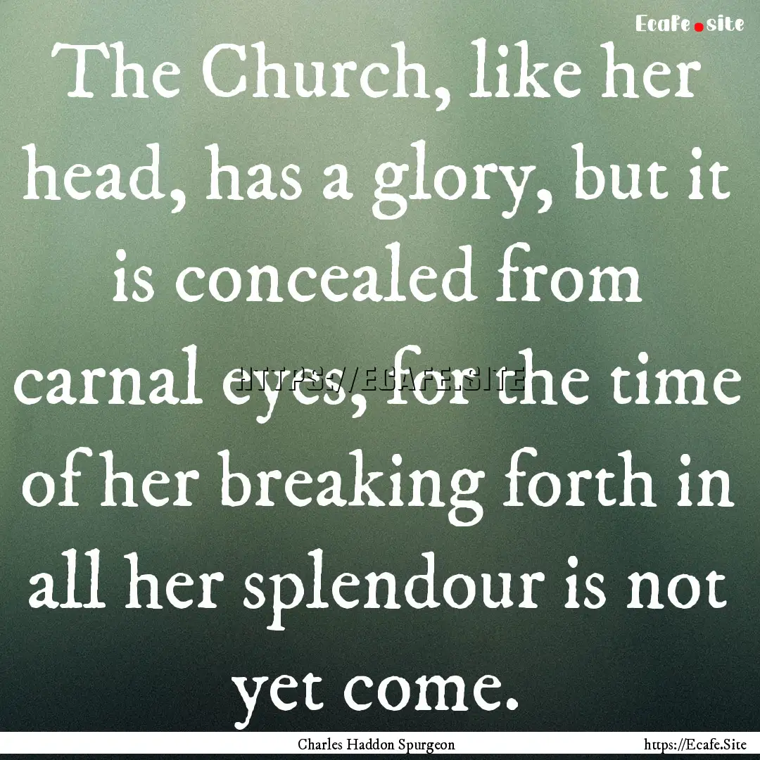 The Church, like her head, has a glory, but.... : Quote by Charles Haddon Spurgeon