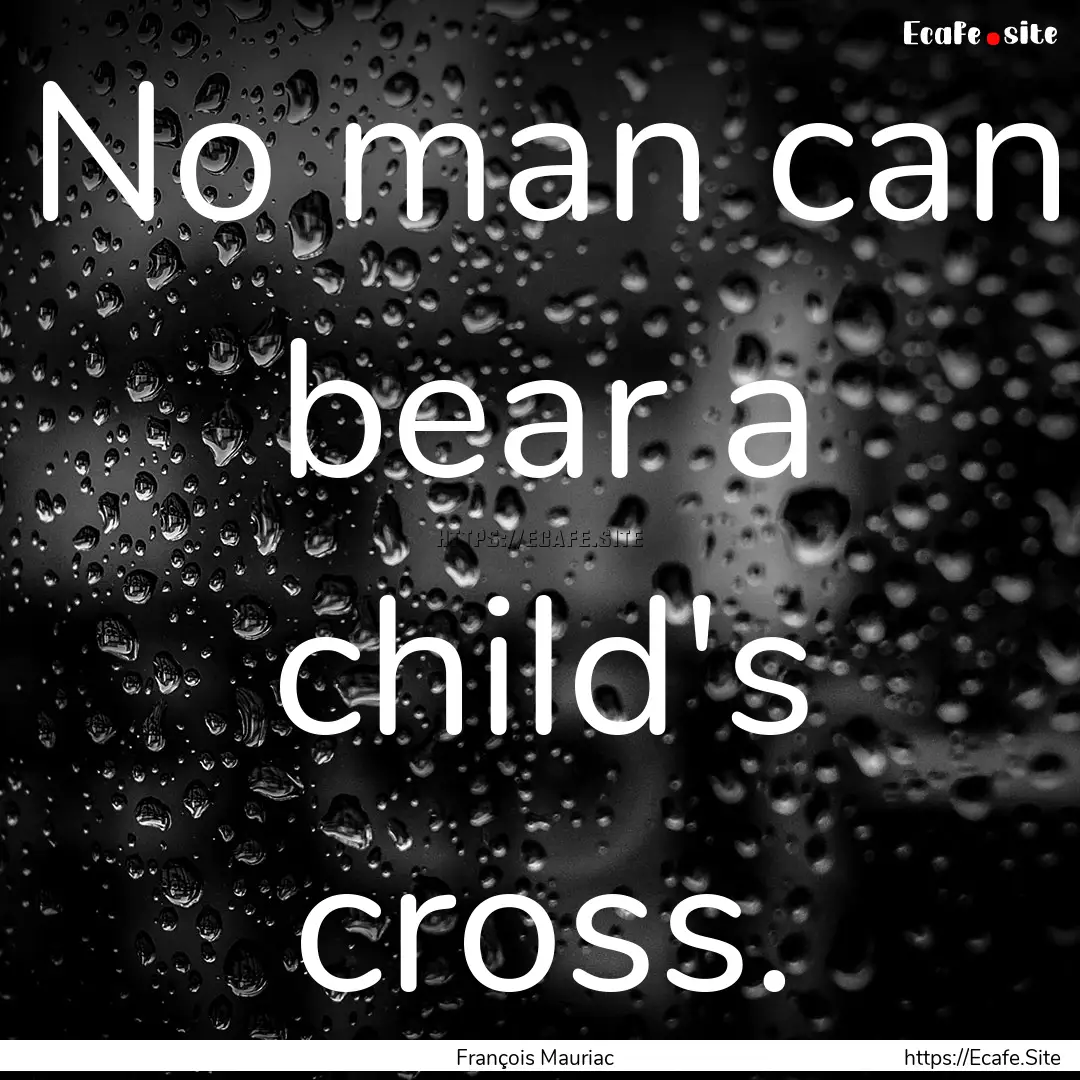 No man can bear a child's cross. : Quote by François Mauriac