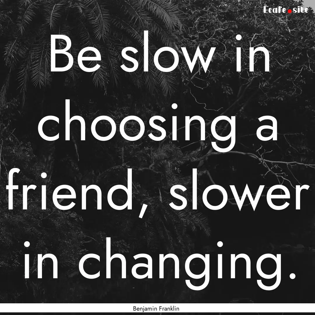 Be slow in choosing a friend, slower in changing..... : Quote by Benjamin Franklin