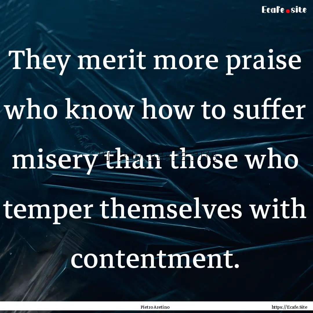 They merit more praise who know how to suffer.... : Quote by Pietro Aretino