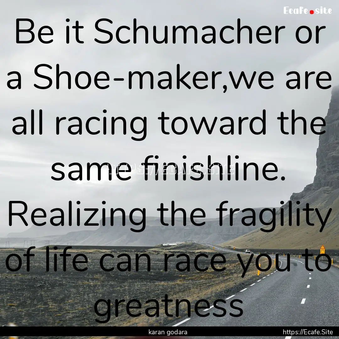 Be it Schumacher or a Shoe-maker,we are all.... : Quote by karan godara