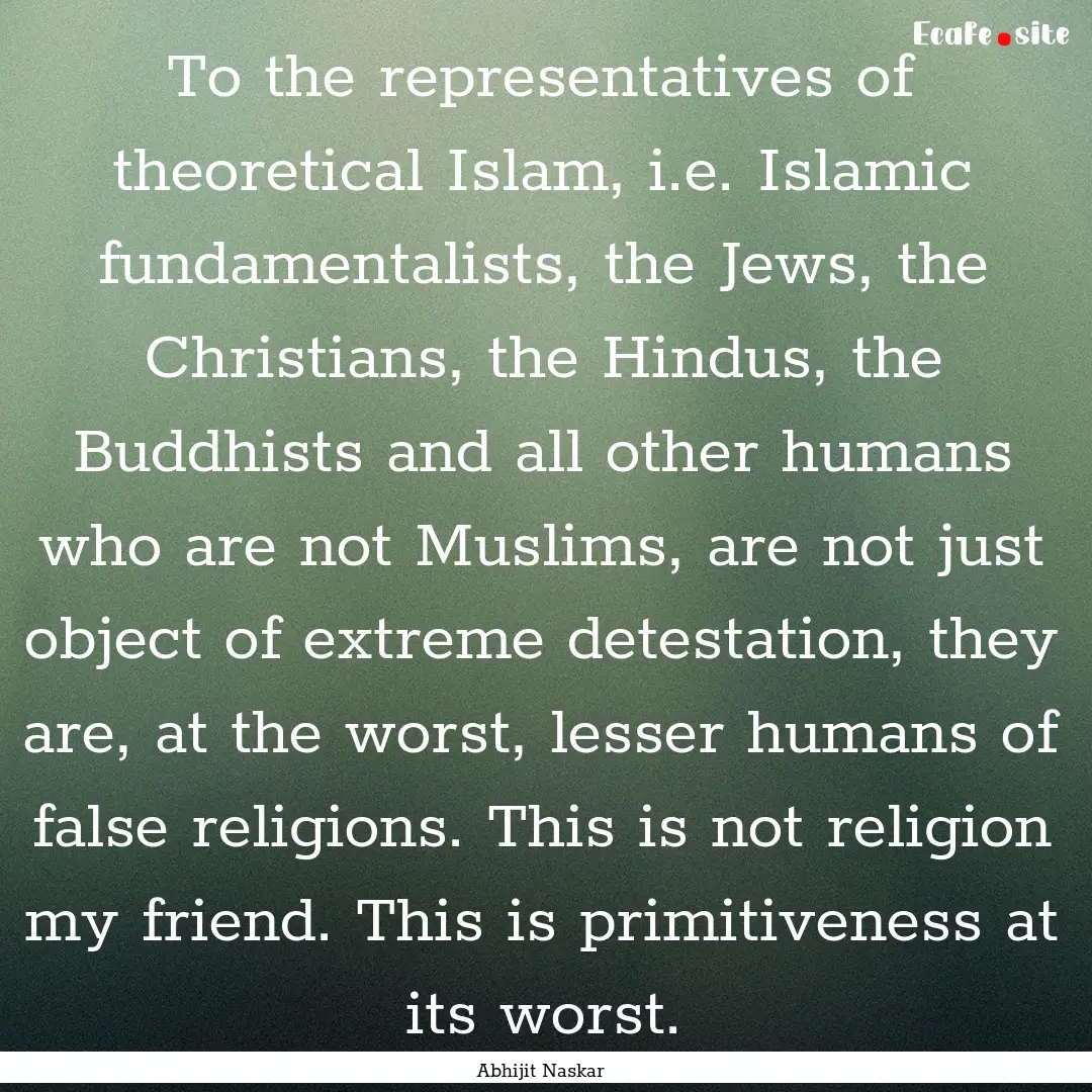 To the representatives of theoretical Islam,.... : Quote by Abhijit Naskar