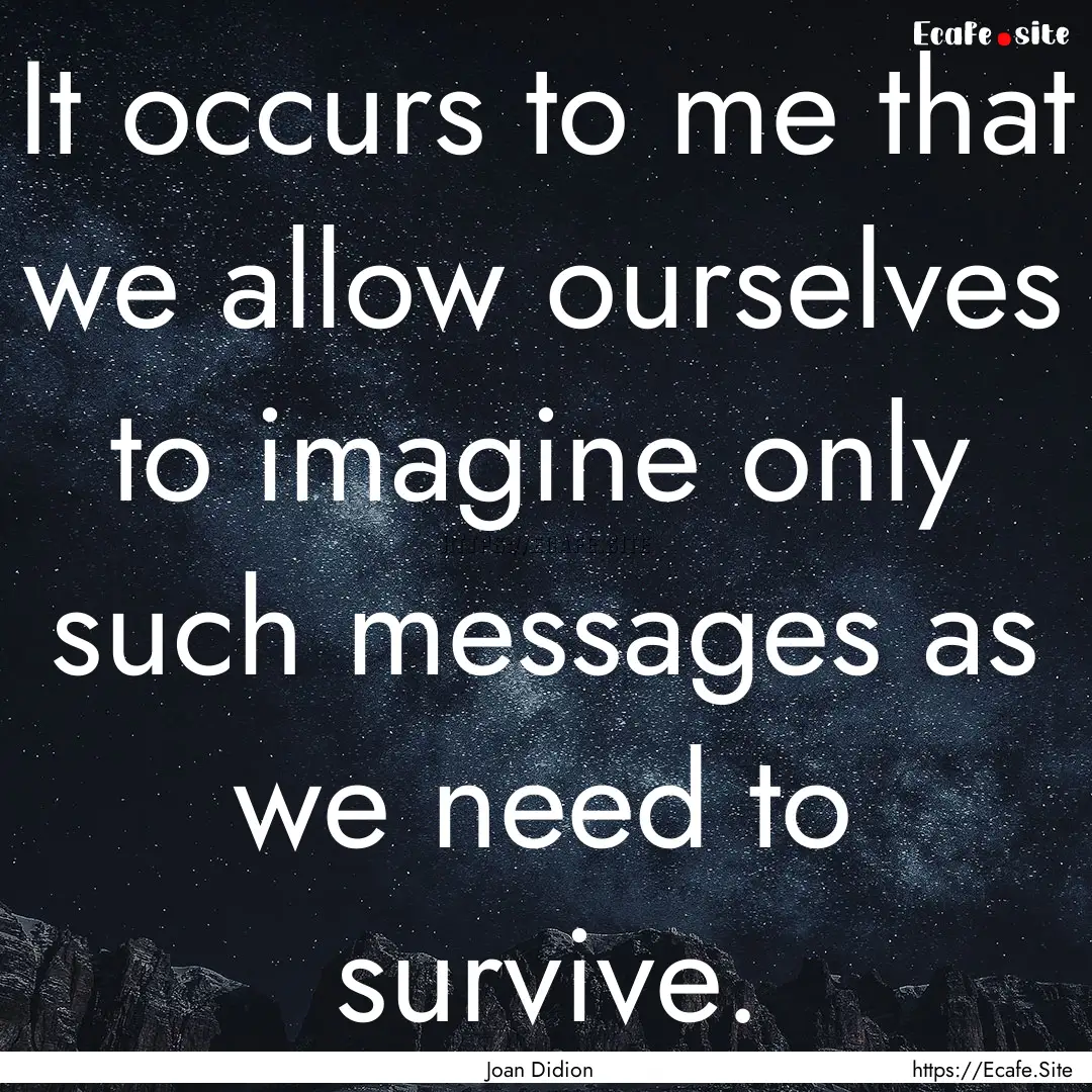 It occurs to me that we allow ourselves to.... : Quote by Joan Didion