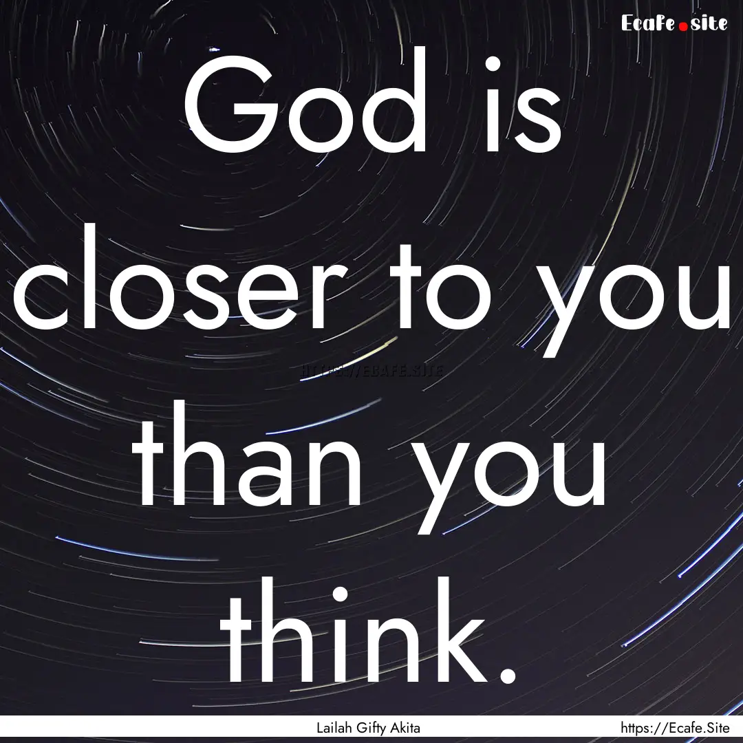 God is closer to you than you think. : Quote by Lailah Gifty Akita