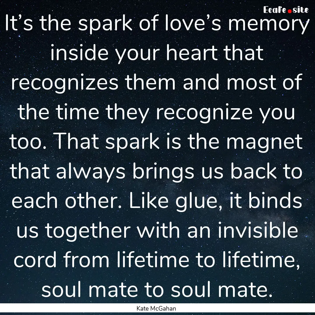 It’s the spark of love’s memory inside.... : Quote by Kate McGahan