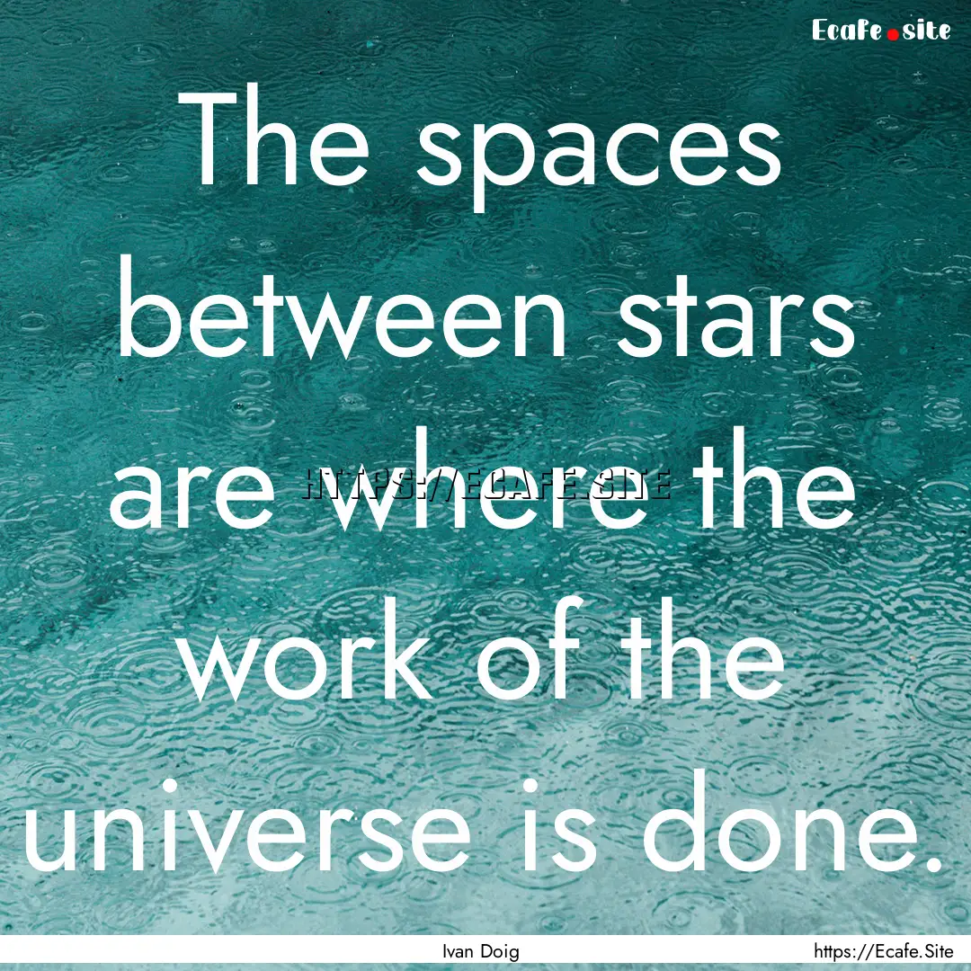 The spaces between stars are where the work.... : Quote by Ivan Doig