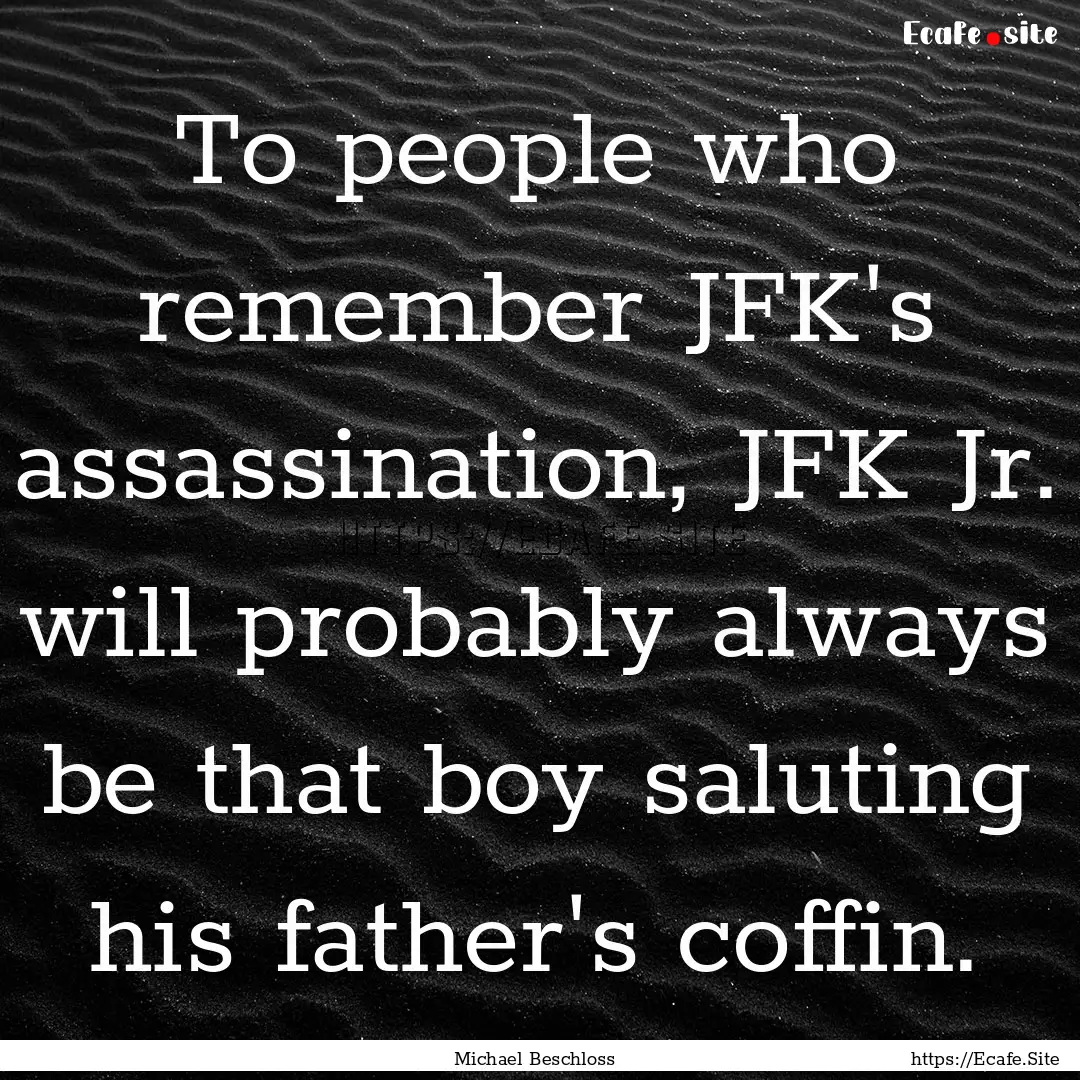 To people who remember JFK's assassination,.... : Quote by Michael Beschloss