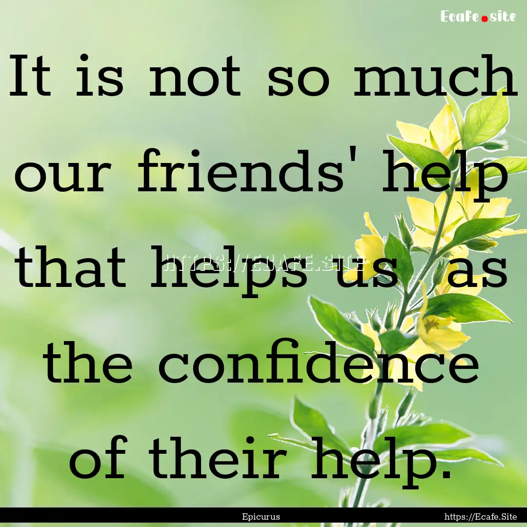 It is not so much our friends' help that.... : Quote by Epicurus