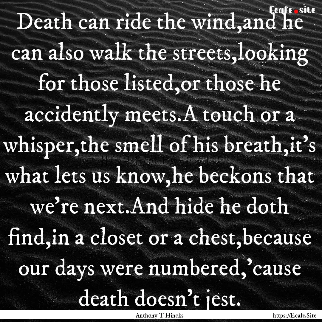 Death can ride the wind,and he can also walk.... : Quote by Anthony T Hincks