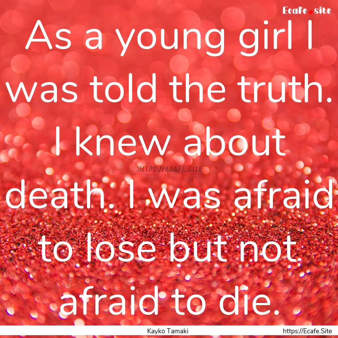 As a young girl I was told the truth. I knew.... : Quote by Kayko Tamaki