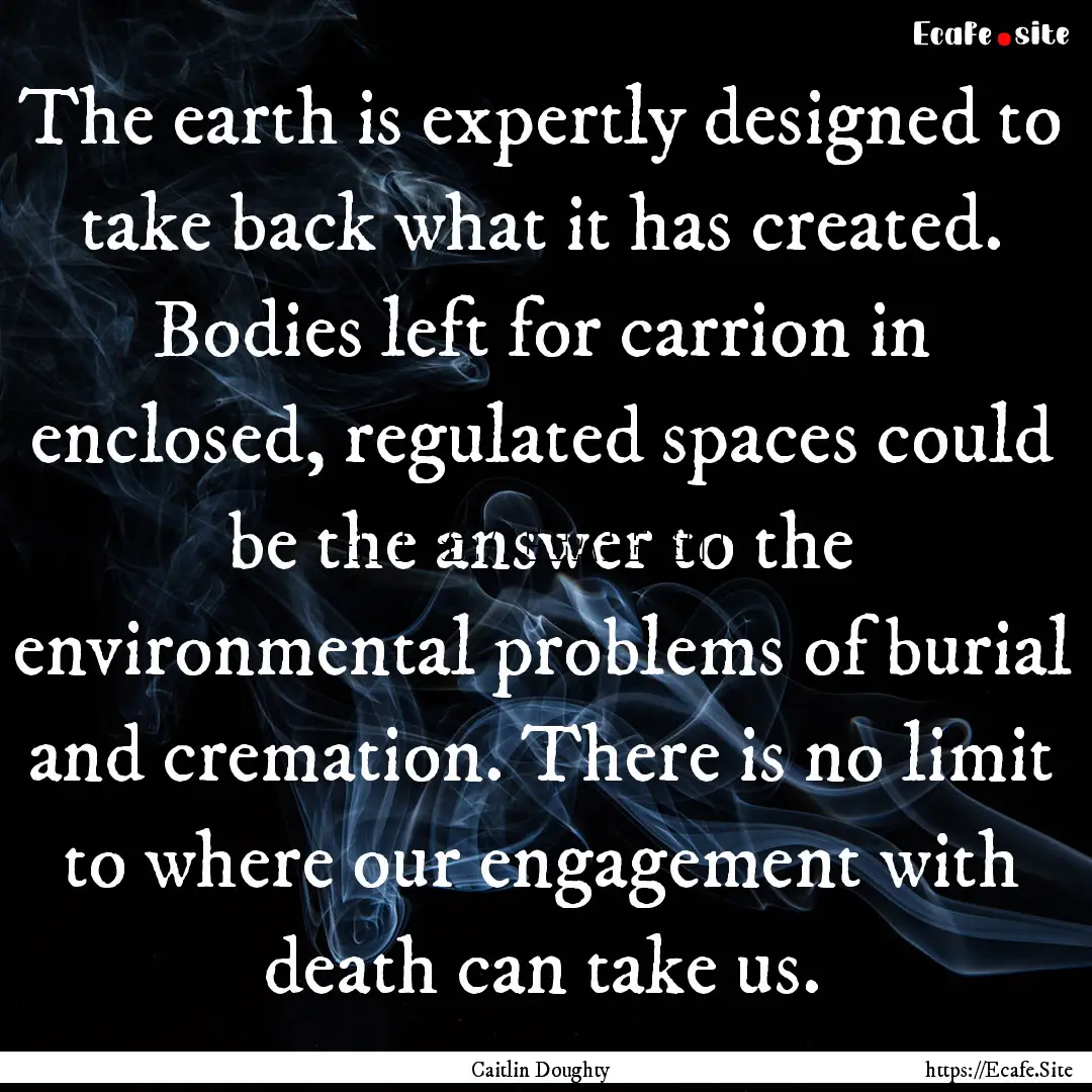 The earth is expertly designed to take back.... : Quote by Caitlin Doughty