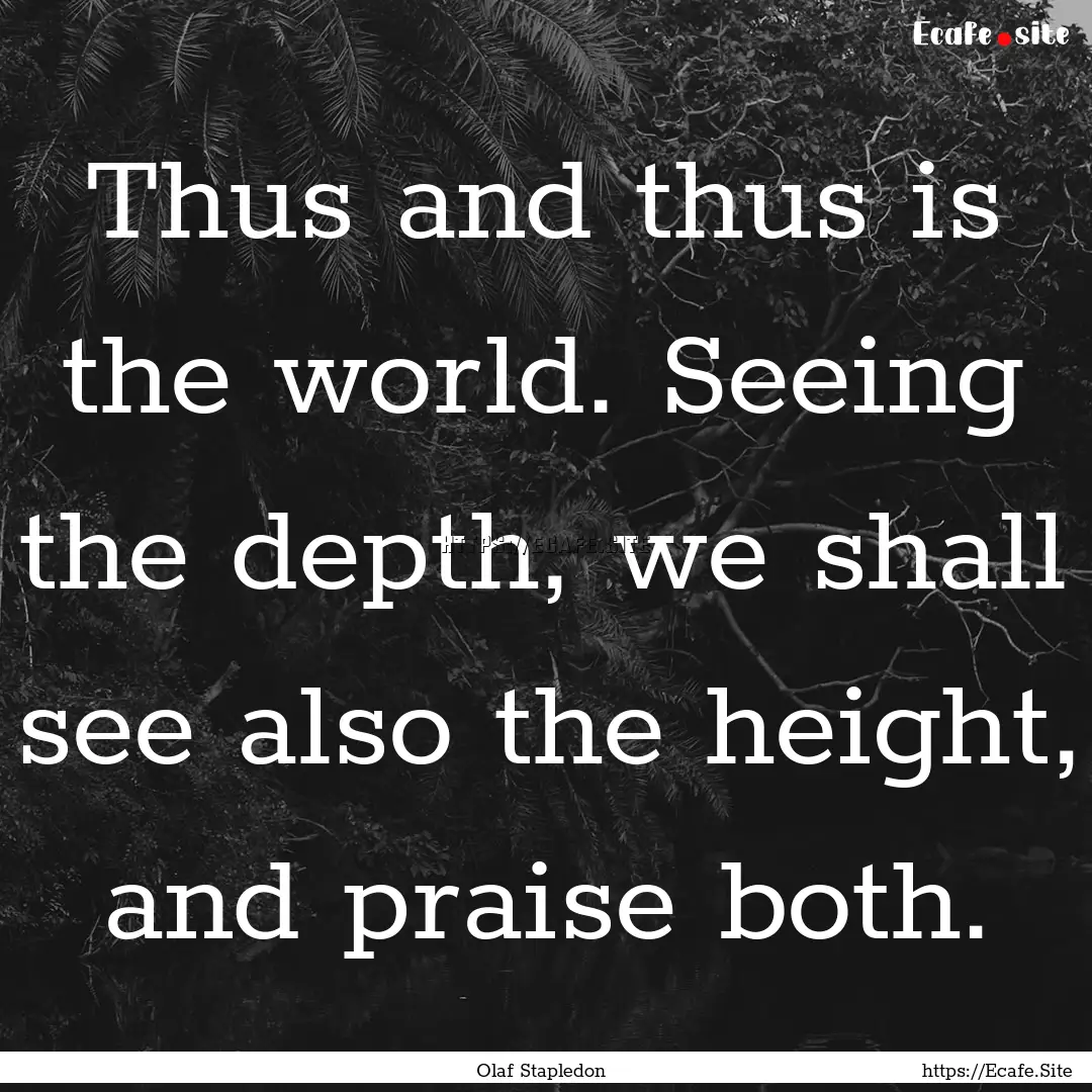 Thus and thus is the world. Seeing the depth,.... : Quote by Olaf Stapledon