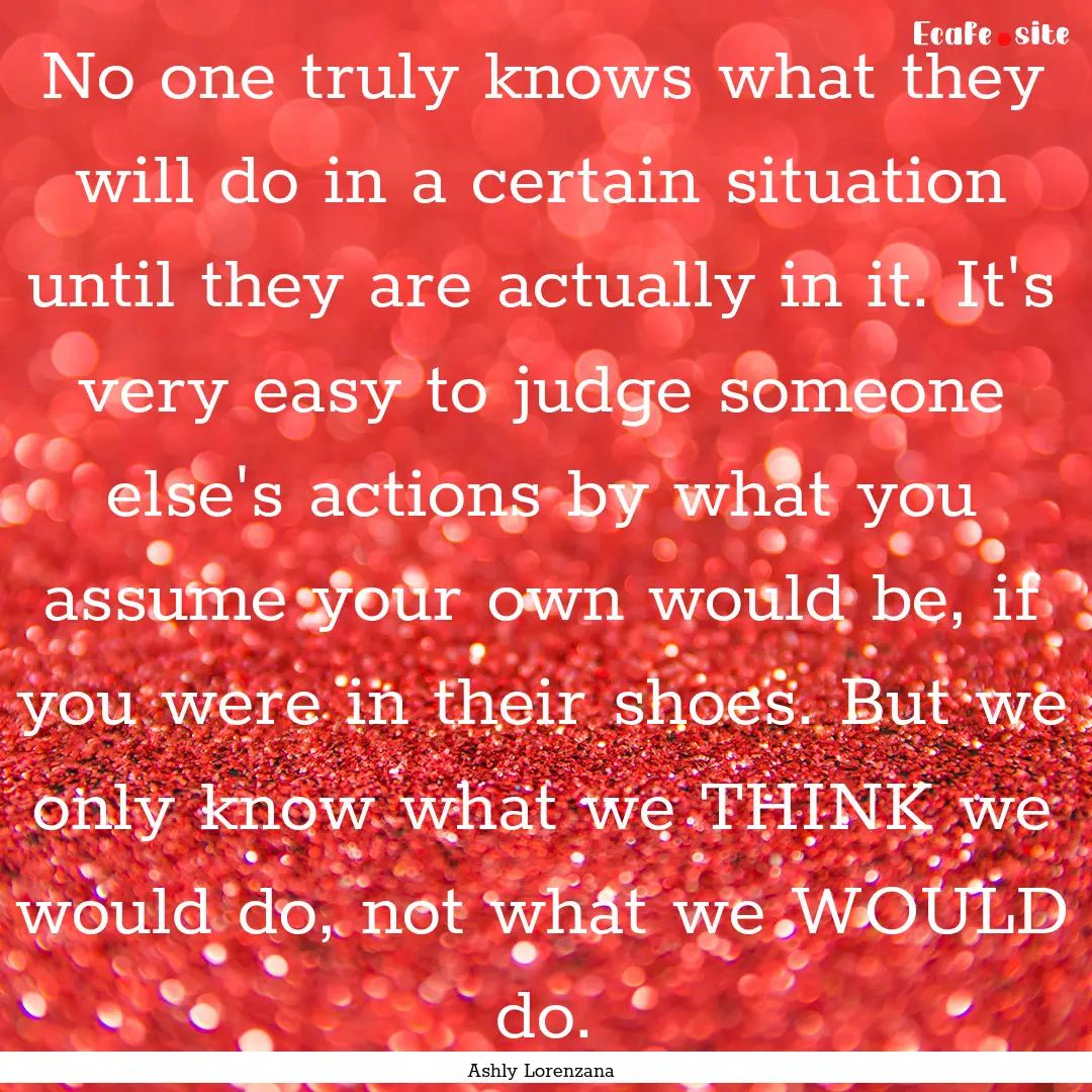 No one truly knows what they will do in a.... : Quote by Ashly Lorenzana