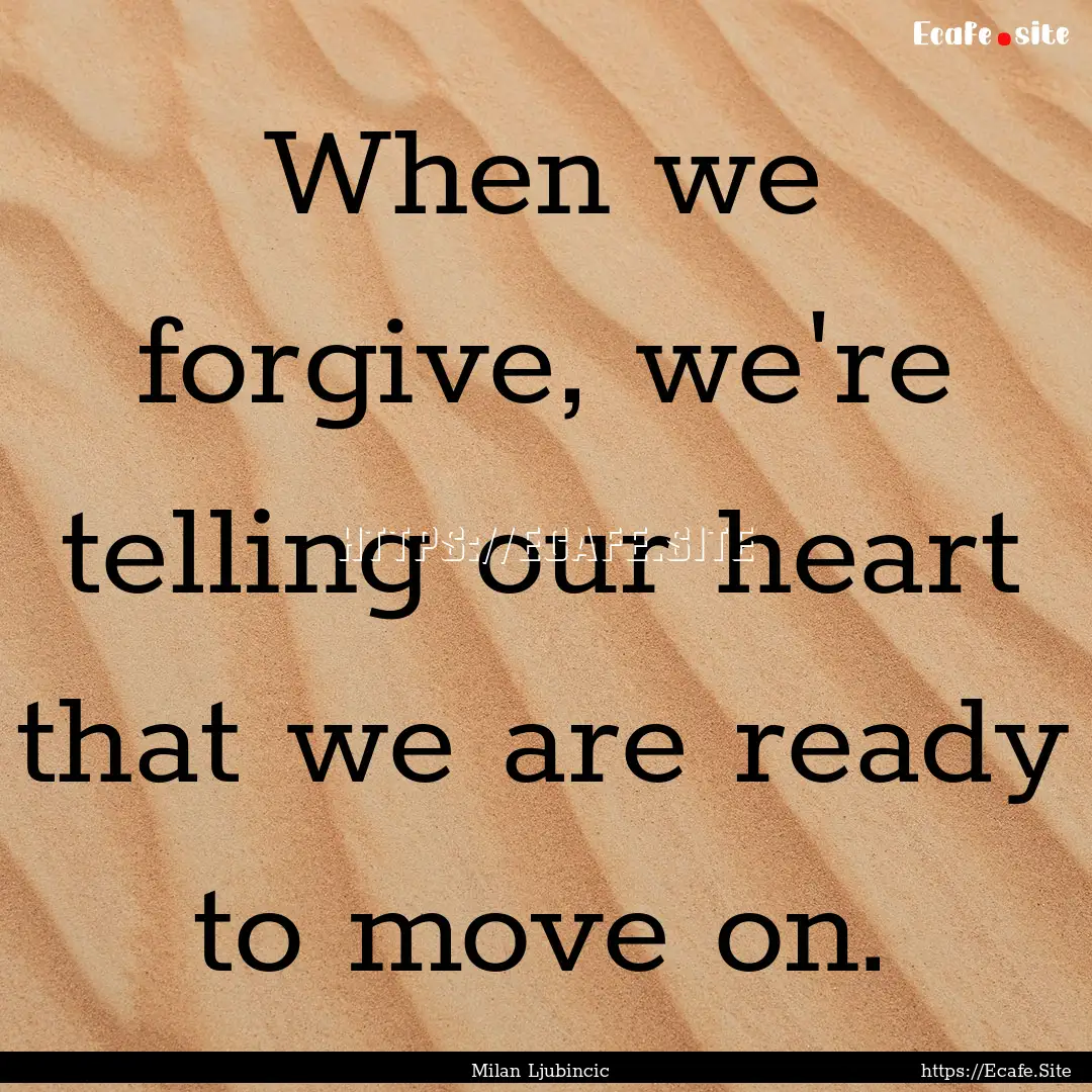 When we forgive, we're telling our heart.... : Quote by Milan Ljubincic