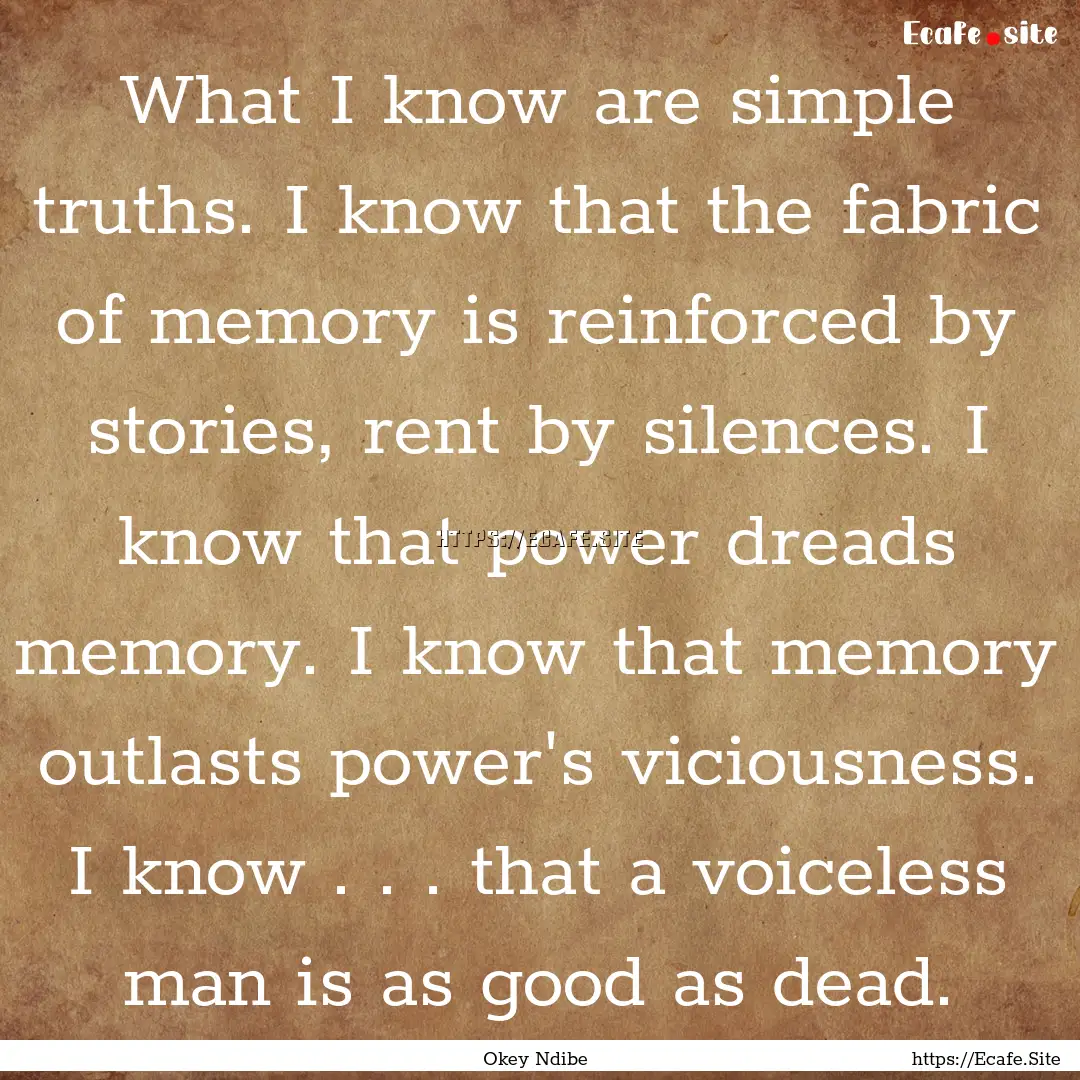 What I know are simple truths. I know that.... : Quote by Okey Ndibe