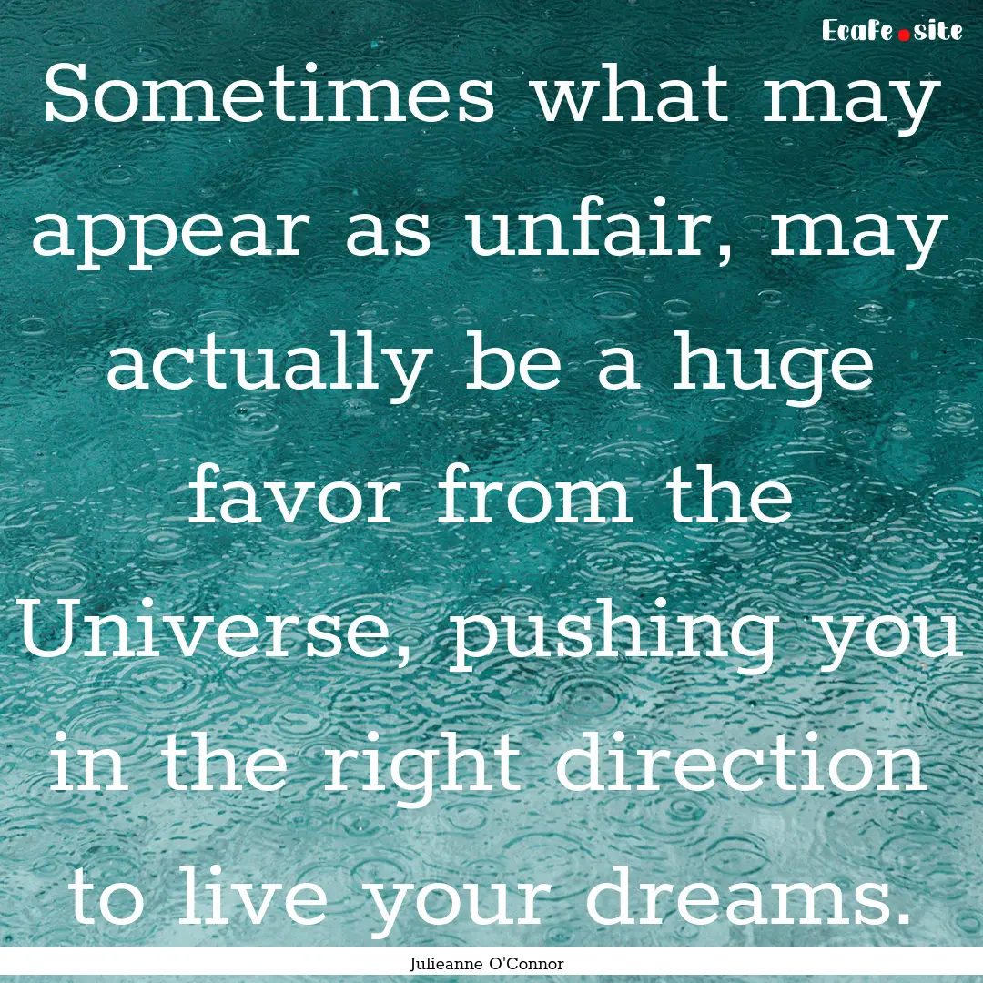 Sometimes what may appear as unfair, may.... : Quote by Julieanne O'Connor