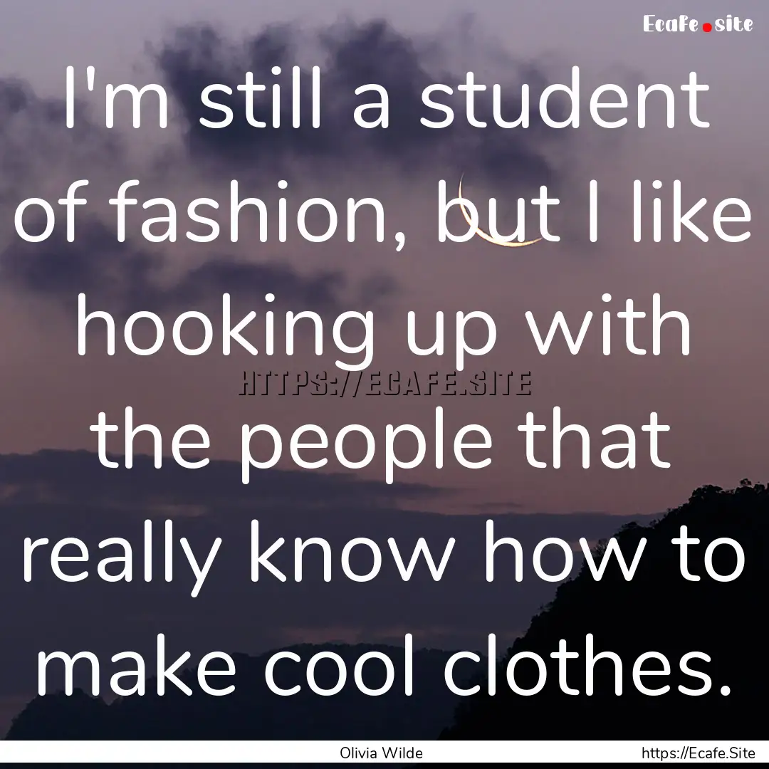 I'm still a student of fashion, but I like.... : Quote by Olivia Wilde