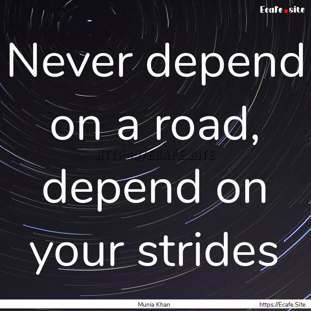 Never depend on a road, depend on your strides.... : Quote by Munia Khan