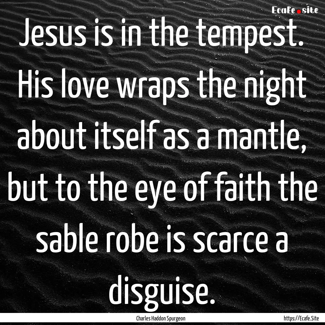 Jesus is in the tempest. His love wraps the.... : Quote by Charles Haddon Spurgeon