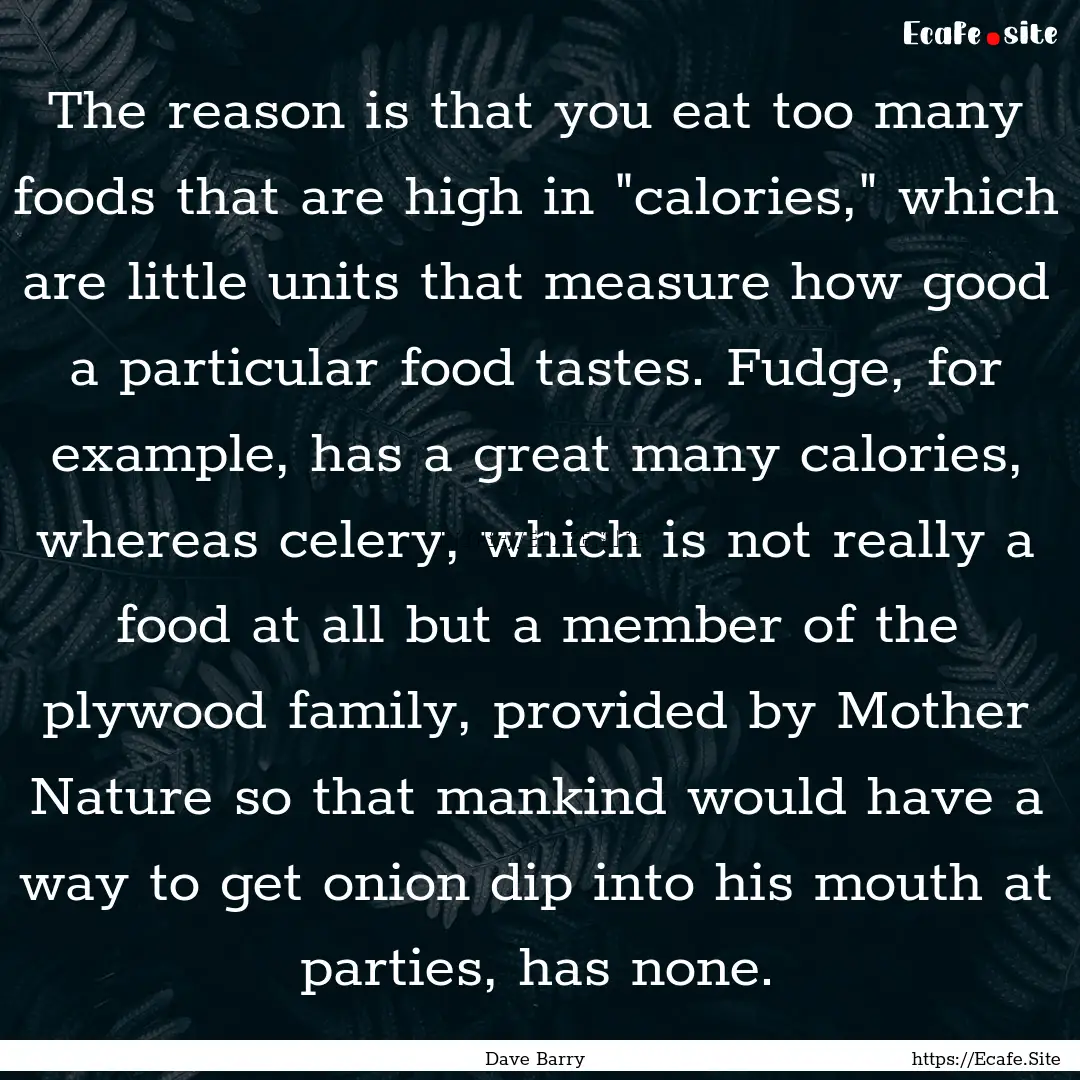 The reason is that you eat too many foods.... : Quote by Dave Barry