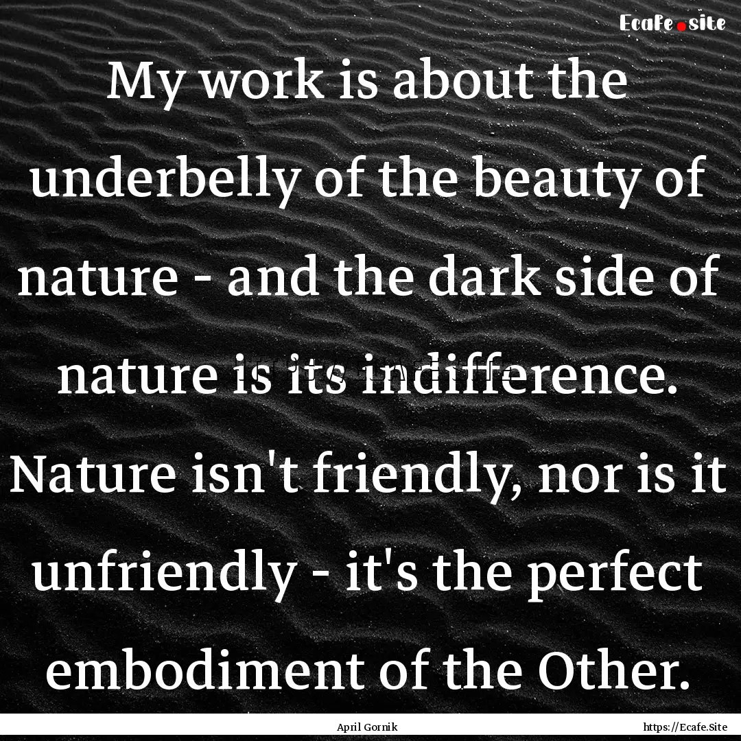 My work is about the underbelly of the beauty.... : Quote by April Gornik