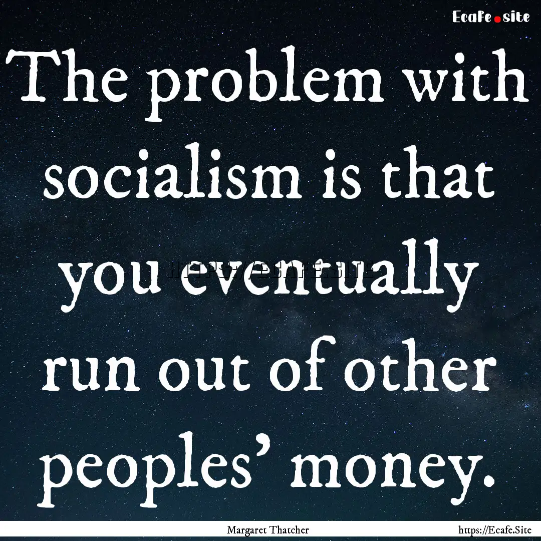 The problem with socialism is that you eventually.... : Quote by Margaret Thatcher