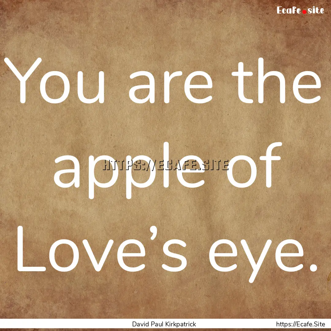 You are the apple of Love’s eye. : Quote by David Paul Kirkpatrick