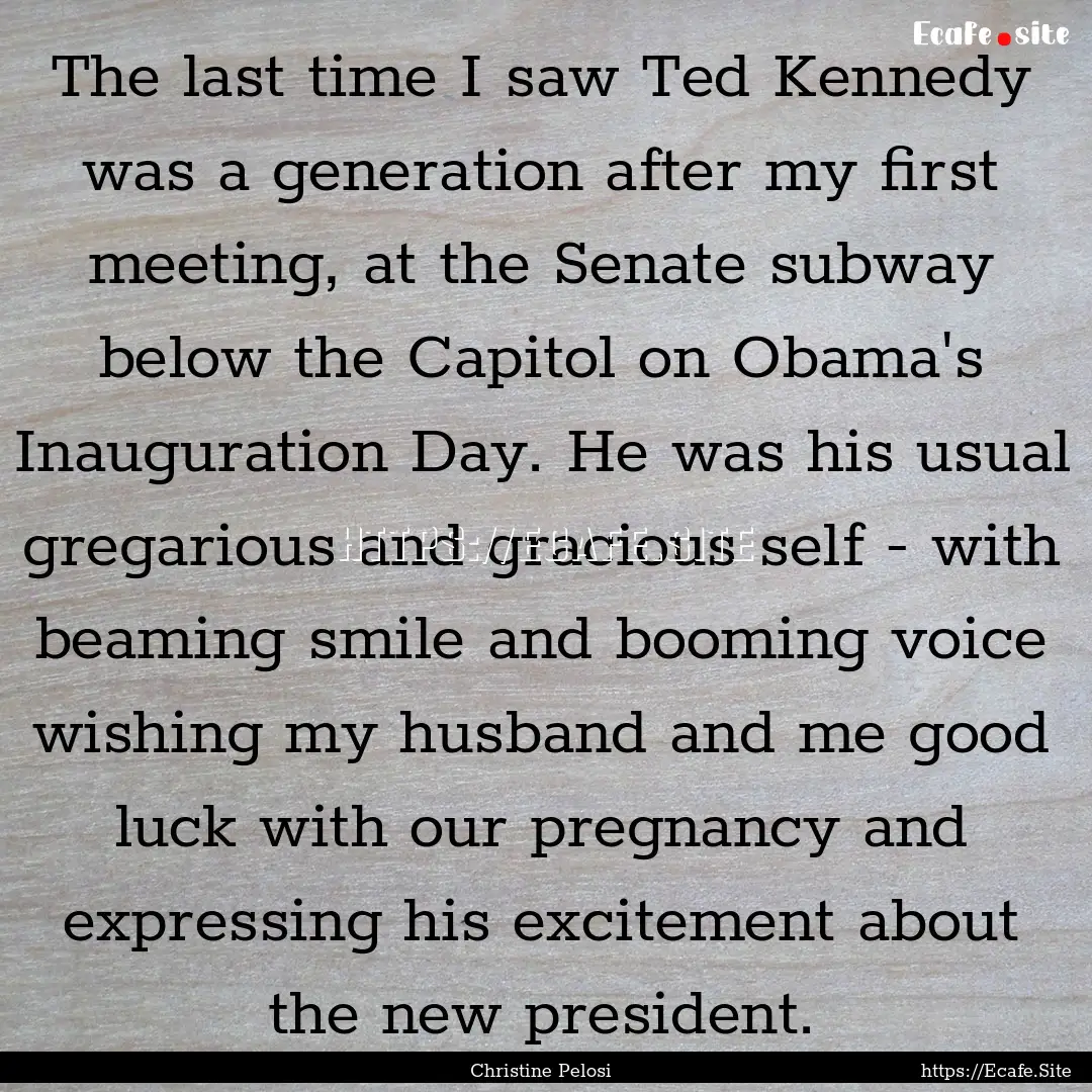 The last time I saw Ted Kennedy was a generation.... : Quote by Christine Pelosi