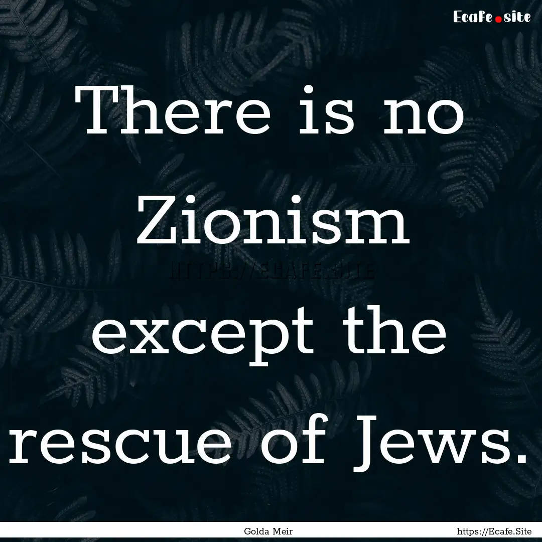 There is no Zionism except the rescue of.... : Quote by Golda Meir