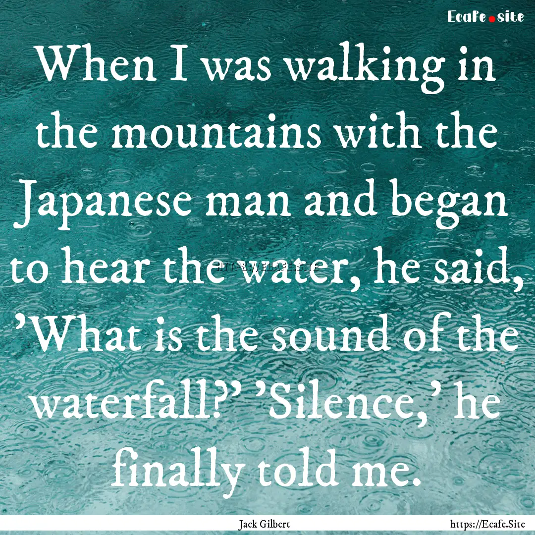 When I was walking in the mountains with.... : Quote by Jack Gilbert