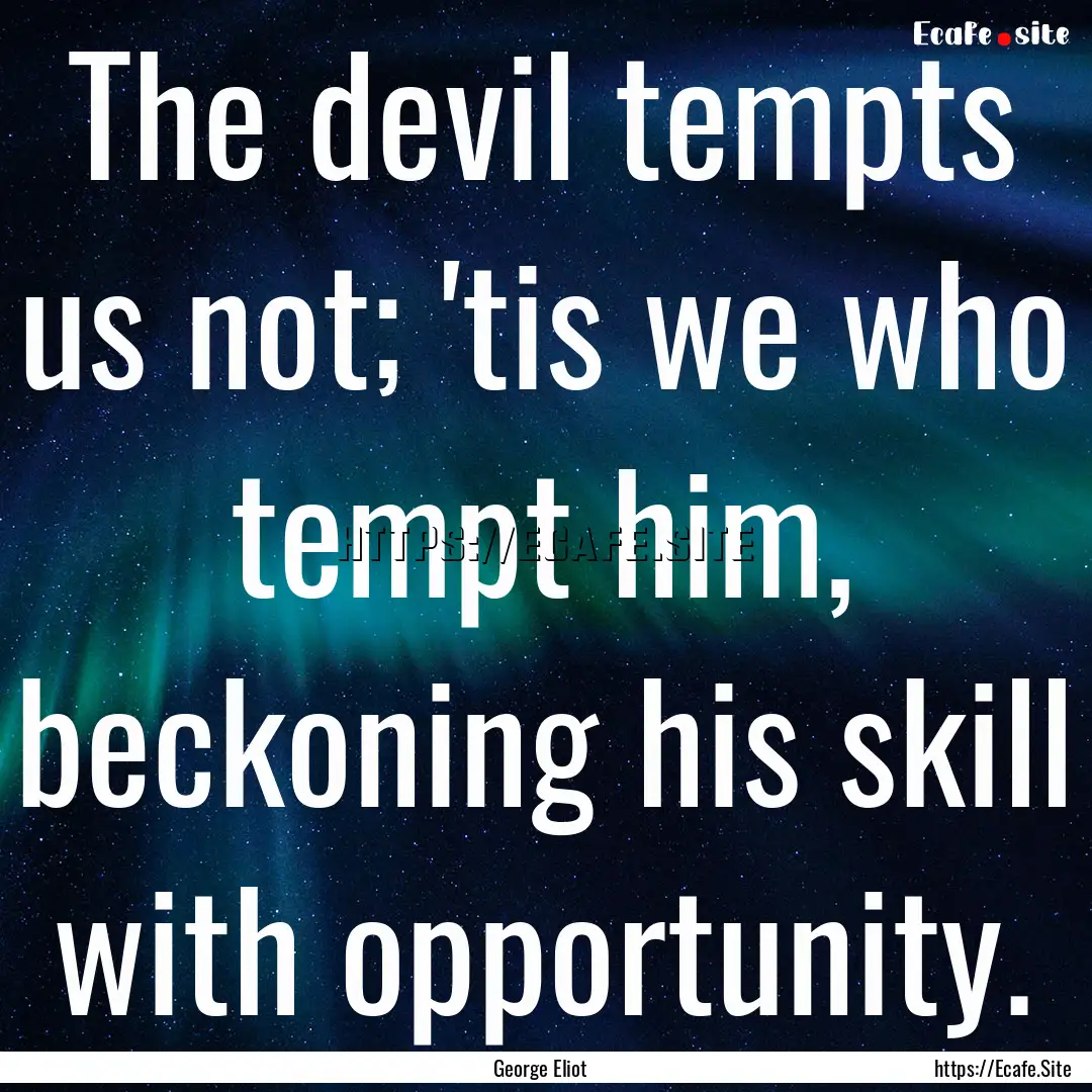 The devil tempts us not; 'tis we who tempt.... : Quote by George Eliot