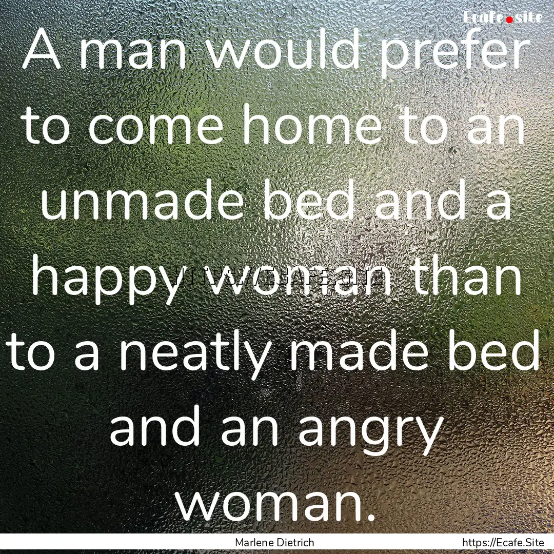 A man would prefer to come home to an unmade.... : Quote by Marlene Dietrich