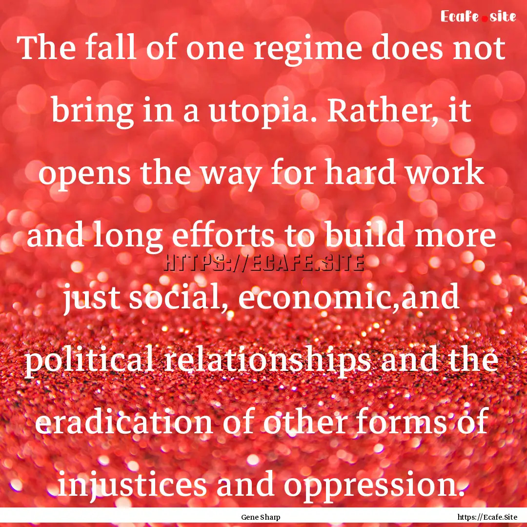 The fall of one regime does not bring in.... : Quote by Gene Sharp