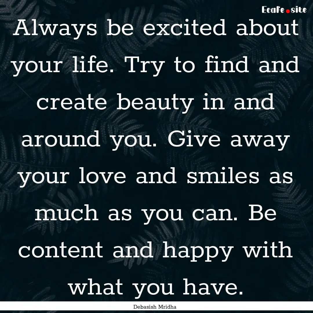 Always be excited about your life. Try to.... : Quote by Debasish Mridha