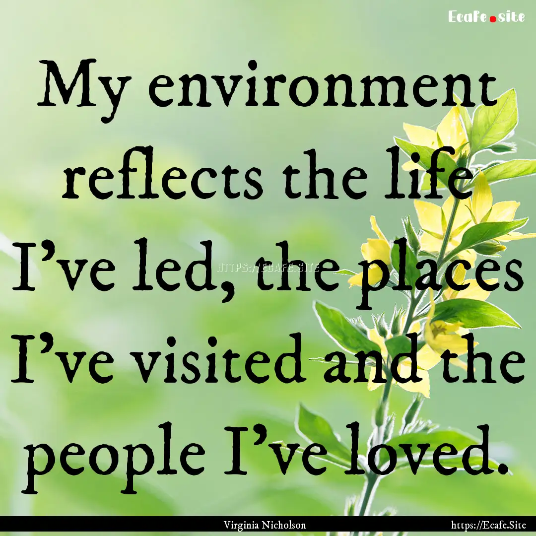 My environment reflects the life I've led,.... : Quote by Virginia Nicholson