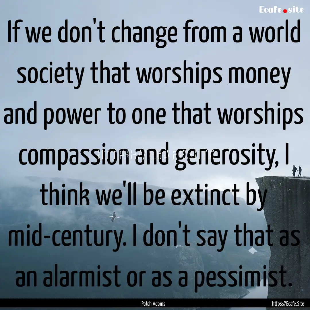 If we don't change from a world society that.... : Quote by Patch Adams