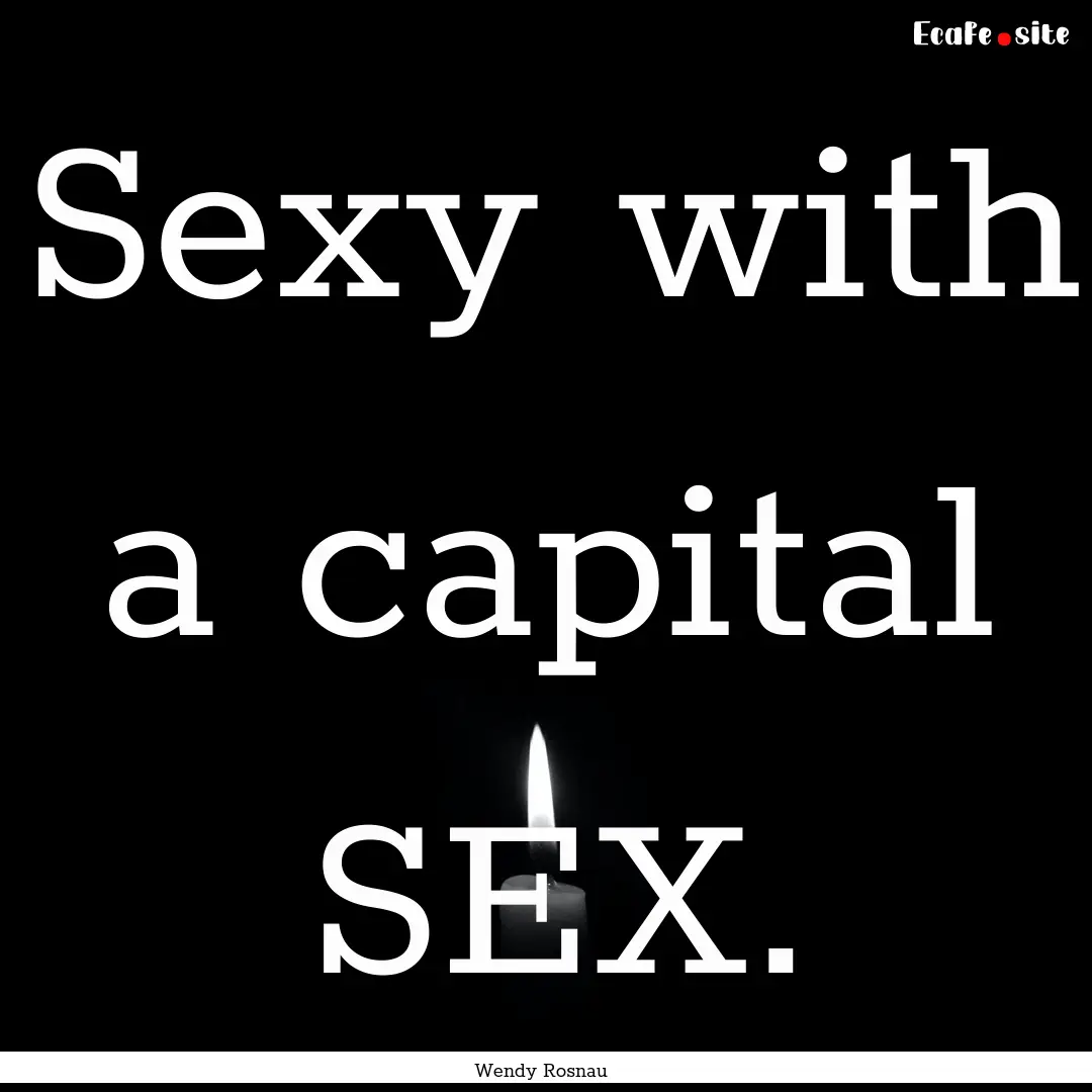 Sexy with a capital SEX. : Quote by Wendy Rosnau