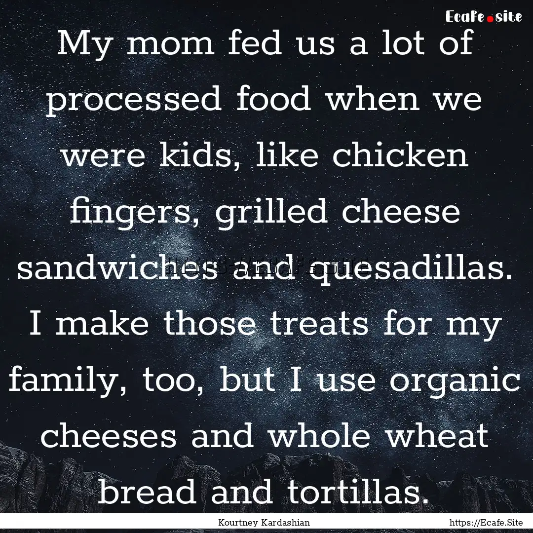 My mom fed us a lot of processed food when.... : Quote by Kourtney Kardashian