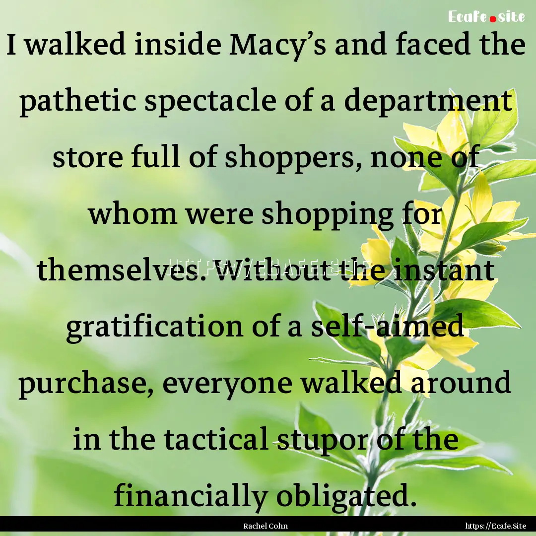 I walked inside Macy’s and faced the pathetic.... : Quote by Rachel Cohn