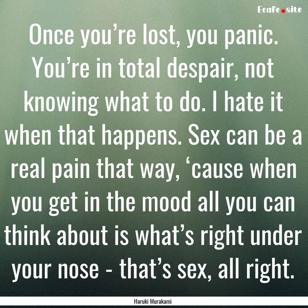 Once you’re lost, you panic. You’re in.... : Quote by Haruki Murakami