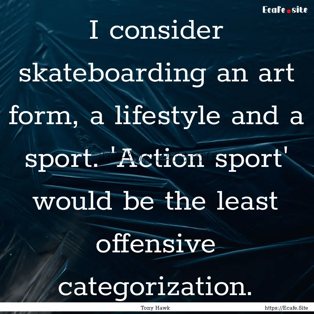 I consider skateboarding an art form, a lifestyle.... : Quote by Tony Hawk