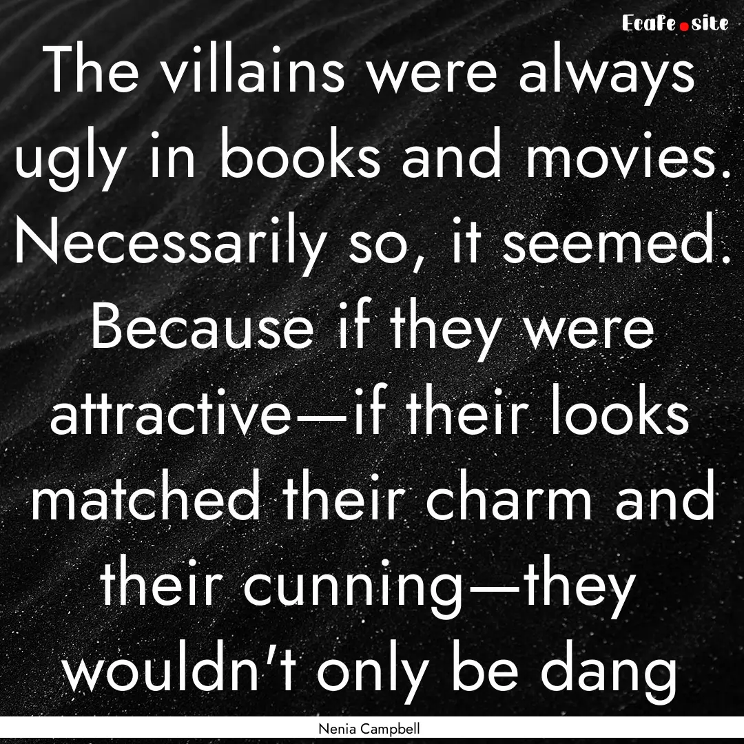 The villains were always ugly in books and.... : Quote by Nenia Campbell