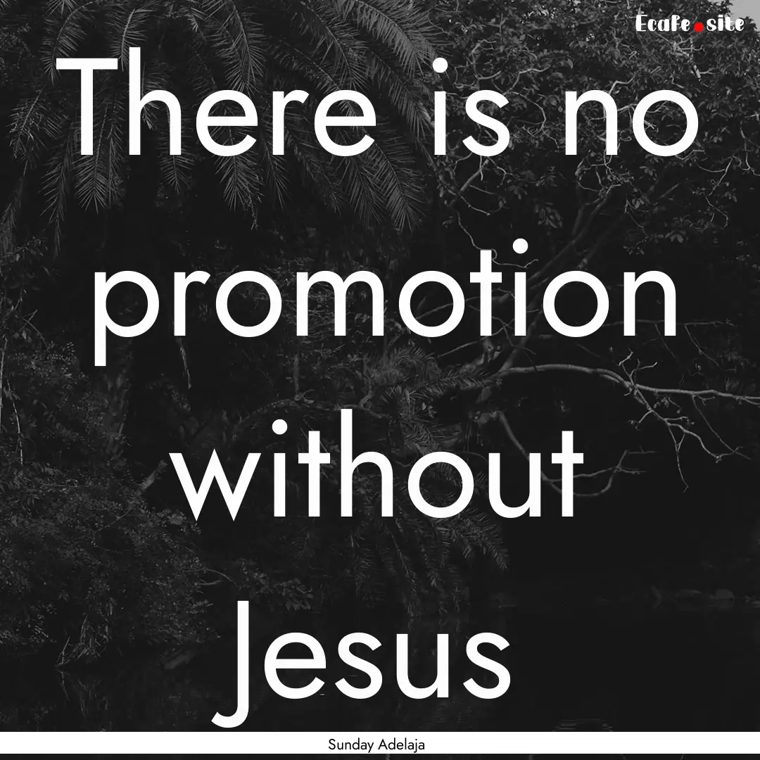 There is no promotion without Jesus : Quote by Sunday Adelaja