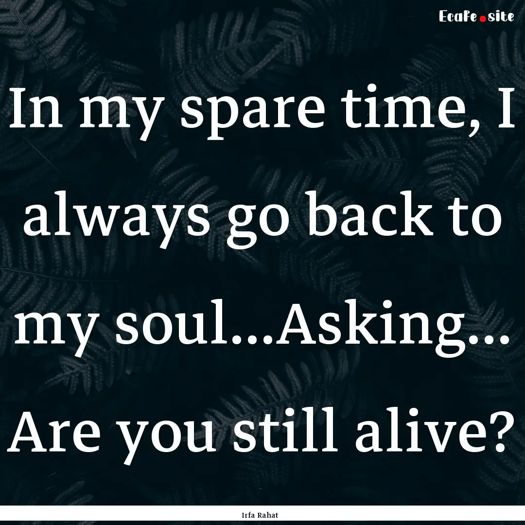 In my spare time, I always go back to my.... : Quote by Irfa Rahat